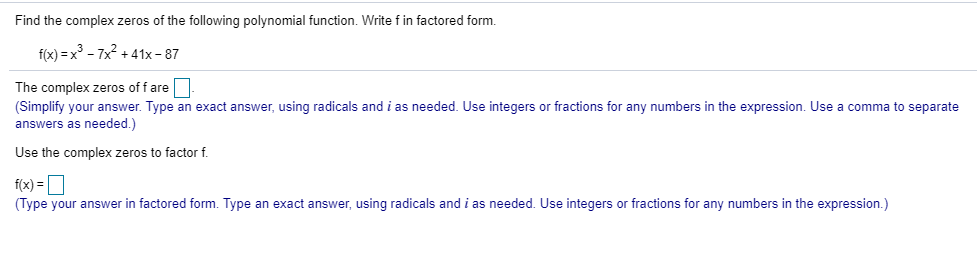 Find the complex zeros of the following polynomial function. Write fin factored form.f(x) = x3 - 7x2 + 41x - 87The complex