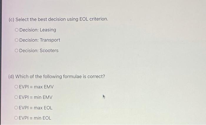 (c) Select the best decision using EOL criterion. Decision: Leasing Decision: Transport Decision: Scooters (d) Which of the f