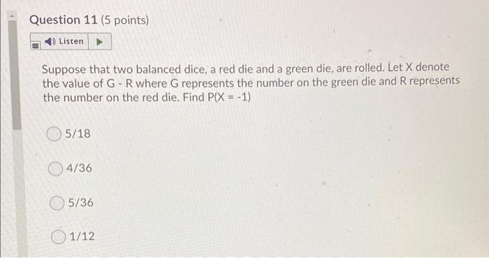 Question 11 (5 points)ListenSuppose that two balanced dice, a red die and a green die, are rolled. Let X denotethe value o