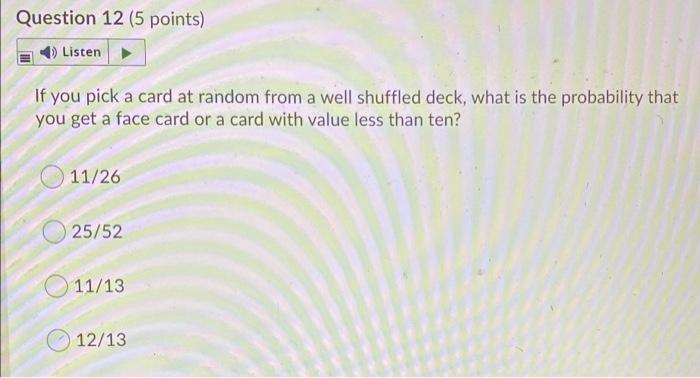 Question 12 (5 points)ListenIf you pick a card at random from a well shuffled deck, what is the probability thatyou get a