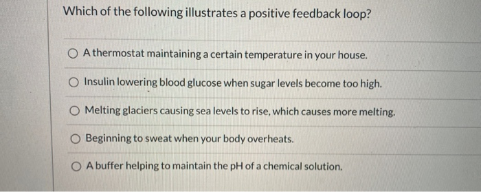 Which of the following illustrates a positive feedback loop?O A thermostat maintaining a certain temperature in your house.