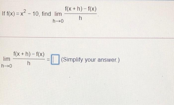 f(x+h)-f(x)If f(x) = x2 - 10, find limhh-0f(x + h)-f(x)limhh-0(Simplify your answer.)
