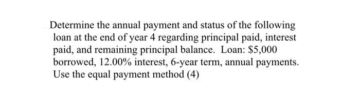 Determine the annual payment and status of the followingloan at the end of year 4 regarding principal paid, interestpaid, a