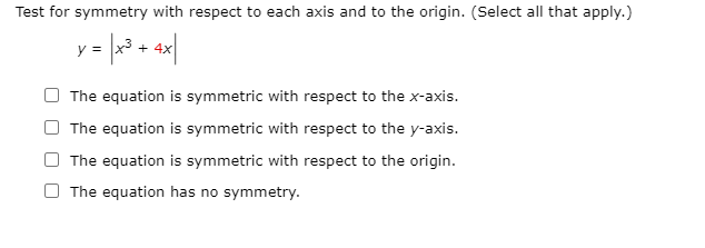 Test for symmetry with respect to each axis and to the origin. (Select all that apply.)y = x3 + 4xThe equation is symmetric
