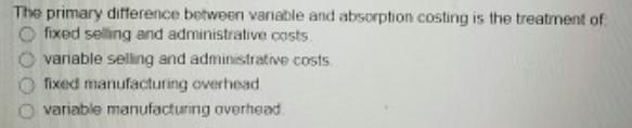 The primary difference between vanable and absorption costing is the treatment of