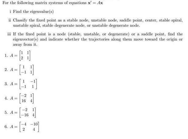 For the following matrix systems of equations x' = Ax i Find the eigenvalue(s) ii Classify the fixed point as