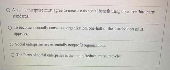 O A social enterprise must agree to measure its social benefit using objective third party standards. To become a socially co