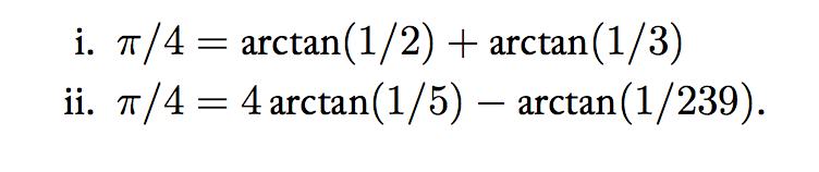 i. /4 = arctan(1/2) + arctan (1/3) ii. /4 = 4 arctan (1/5) - arctan (1/239).