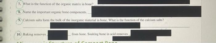 7. What is the function of the organic matrix in bone?8. Name the important organic bone components.9. Calcium salts form t