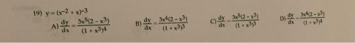 19) y =(x-2+x)-3 A) dx 3x5(2-x3) (1 + x3)4 B) dx -3x4(2-x3) (1+x3)3 C) y 3x(2-x3) (1+x3)3 D) 3x4(2-x3) (1+x34