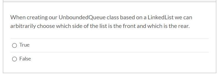 When creating our UnboundedQueue class based on a Linked List we canarbitrarily choose which side of the list is the front a