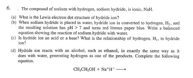 6.The compound of sodium with hydrogen, sodium hydride, is ionic, NaH.(a) What is the Lewis electron dot structure of hydri