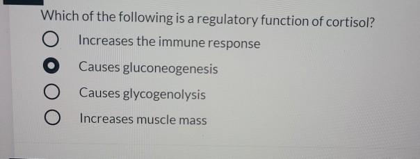 Which of the following is a regulatory function of cortisol?Increases the immune responseCauses gluconeogenesisCauses glyc