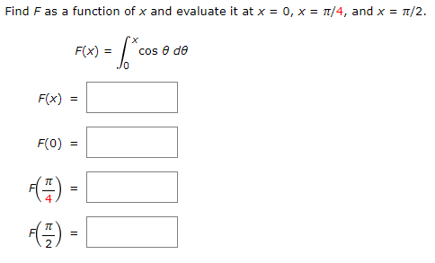Find F as a function of x and evaluate it at x = 0, x = ?/4, and x = ?/2. F(x) = cos ? d? 0 F(x) = F(0) = 4