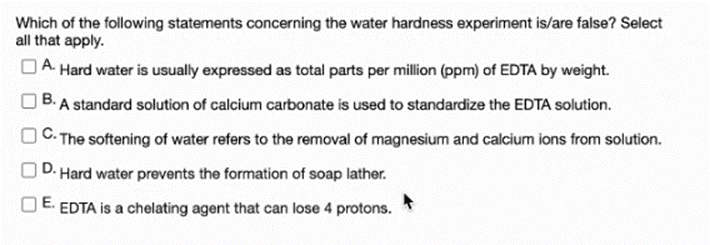 Which of the following statements concerning the water hardness experiment is/are false? Selectall that apply.A. Hard water