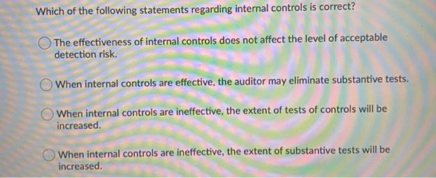 Which of the following statements regarding internal controls is correct?The effectiveness of internal controls does not aff