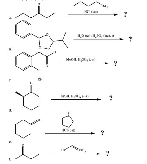 a. C. d. f. OH H HCI (cat) HCI (cat) Ph MeOH, HSO, (cat) EtOH, HSO4 (cat) HO (xs), HSO4 (cat), A NH Epph ? ?