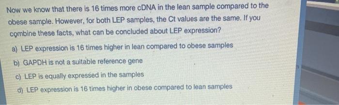 Now we know that there is 16 times more cDNA in the lean sample compared to theobese sample. However, for both LEP samples,