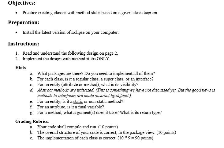 Objectives:Practice creating classes with method stubs based on a given class diagram.Preparation:Install the latest versi