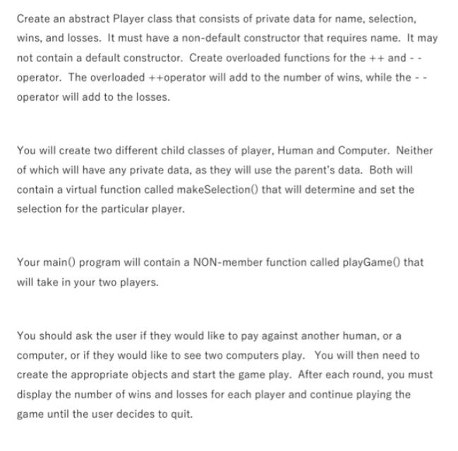 Create an abstract Player class that consists of private data for name, selection, wins, and losses. It must