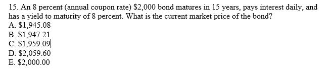 15. An 8 percent (annual coupon rate) $2,000 bond matures in 15 years, pays interest daily, andhas a yield to maturity of 8