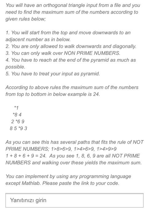 You will have an orthogonal triangle input from a file and youneed to find the maximum sum of the numbers according togiven