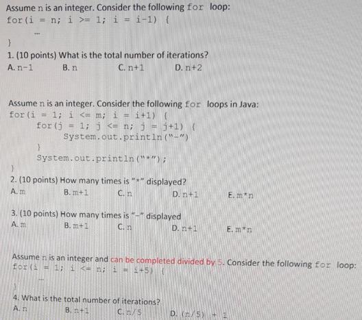 Assume n is an integer. Consider the following for loop: for (i = n; i >= 1; i =i-1) ( *** } 1. (10 points)