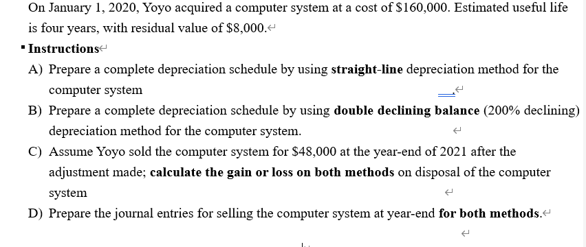 On January 1, 2020, Yoyo acquired a computer system at a cost of $160,000. Estimated useful lifeis four years, with residual