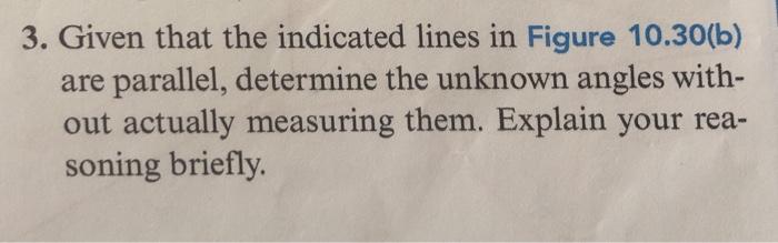 3. Given that the indicated lines in Figure 10.30(b)are parallel, determine the unknown angles with-out actually measuring