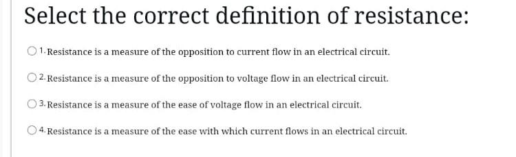 Select the correct definition of resistance:1. Resistance is a measure of the opposition to current flow in an electrical ci