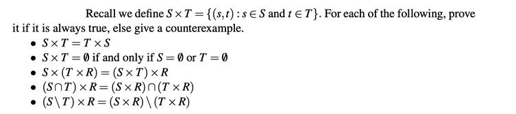 Recall we define SXT = {(s, t): sS and t T}. For each of the following, prove it if it is always true, else