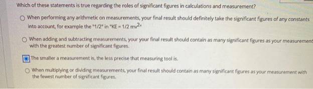 Which of these statements is true regarding the roles of significant figures in calculations and measurement?When performing
