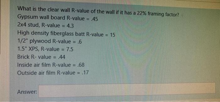 What is the clear wall R-value of the wall if it has a 22% framing factor?Gypsum wall board R-value = .452x4 stud, R-value