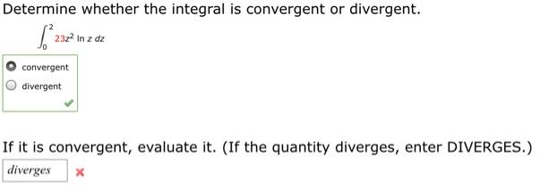 Determine whether the integral is convergent or divergent. 232 232 In z dz convergent divergent If it is
