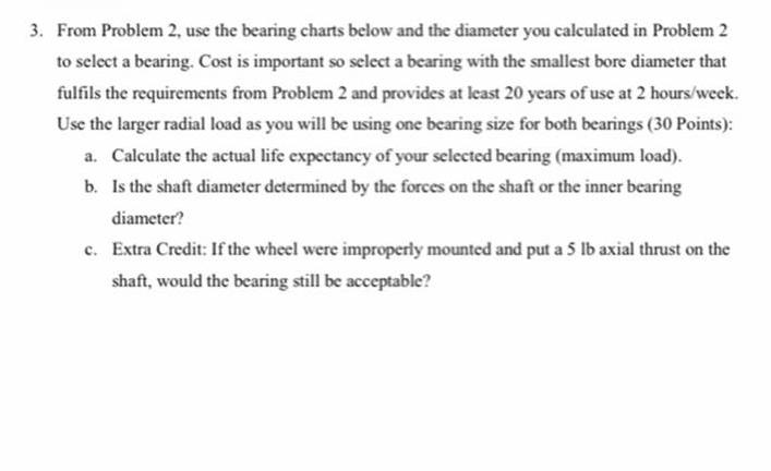 3. From Problem 2, use the bearing charts below and the diameter you calculated in Problem 2 to select a