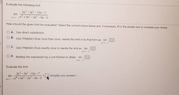 Evaluate the following limit.2x3-3x2-12x -7limx1X3x- 2x2-9x-5How should the given limit be evaluated? Select the correct