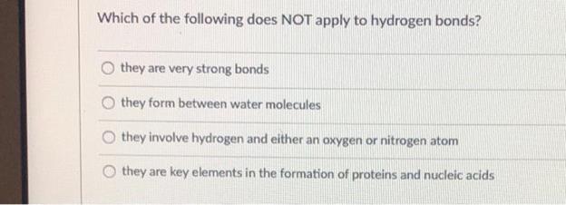 Which of the following does NOT apply to hydrogen bonds?they are very strong bondsthey form between water moleculesthey in