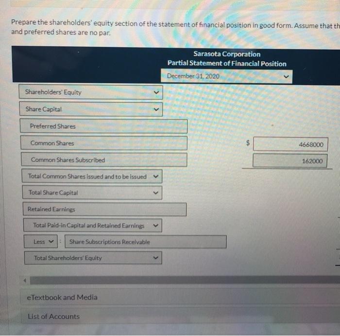 Prepare the shareholders equity section of the statement of financial position in good form. Assume that the and preferred s