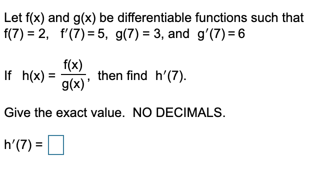 Let f(x) and g(x) be differentiable functions such thatf(7) = 2, f(7)=5, g(7) = 3, and g(7) = 6If h(x) = g(x), then find