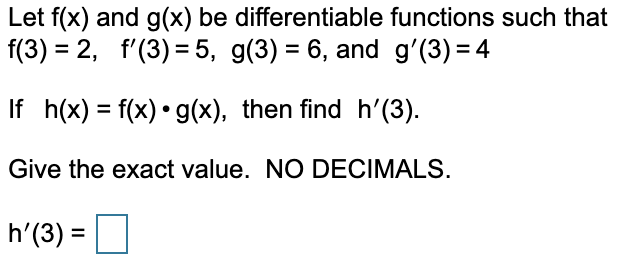 Let f(x) and g(x) be differentiable functions such thatf(3) = 2, f(3) = 5, g(3) = 6, and g(3) = 4If h(x) = f(x) ?g(x), th