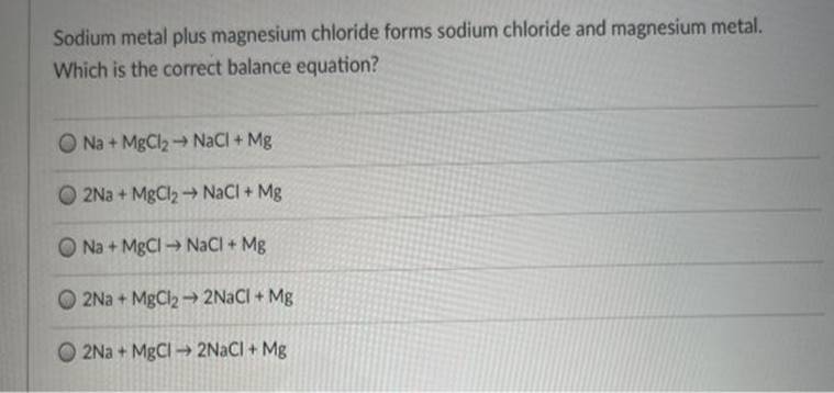Sodium metal plus magnesium chloride forms sodium chloride and magnesium metal.Which is the correct balance equation?Na + M