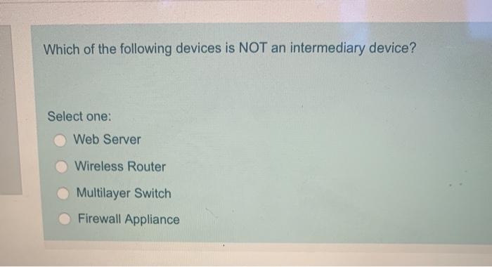 Which of the following devices is NOT an intermediary device?Select one:Web ServerWireless RouterMultilayer SwitchFirewa