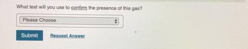 What test will you use to confirm the presence of this gas? Please Choose Submit Request Answer #