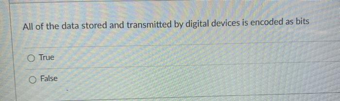 All of the data stored and transmitted by digital devices is encoded as bitsO TrueO False