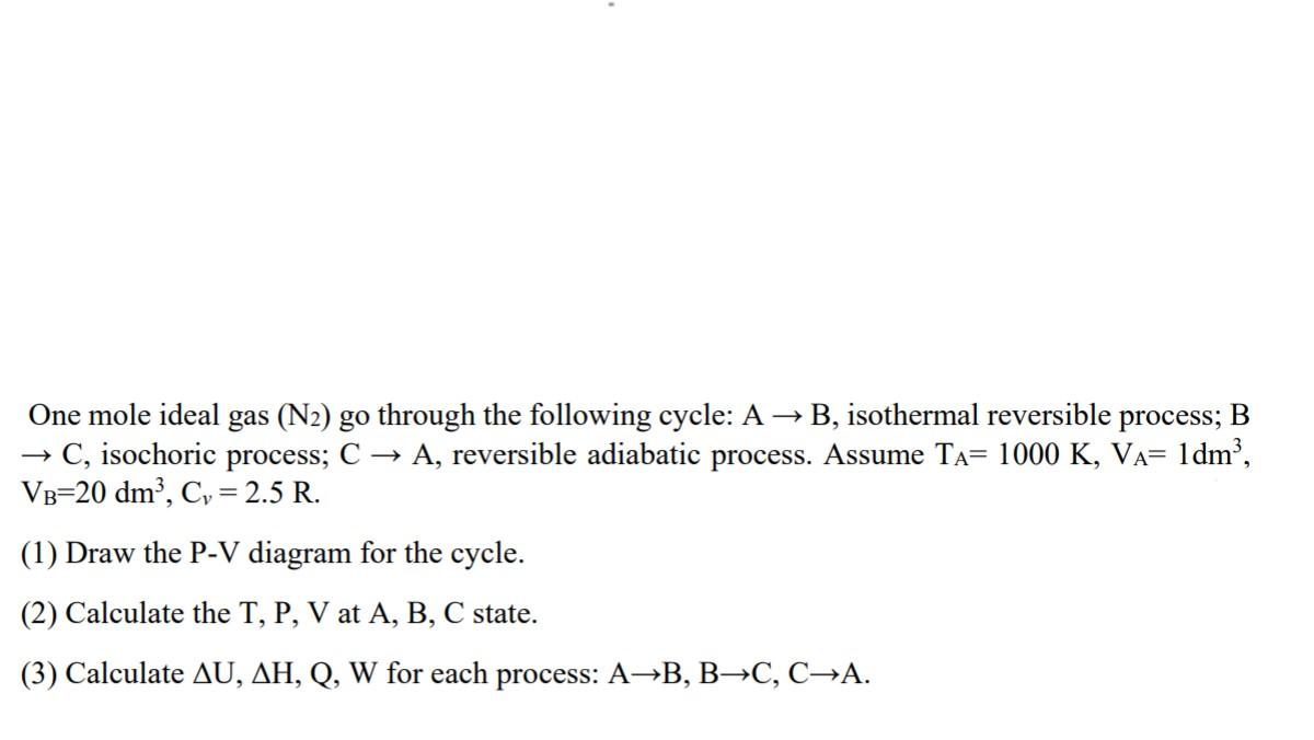 One mole ideal gas (N2) go through the following cycle: A ? B, isothermal reversible process; B? C, isochoric process; C ? A