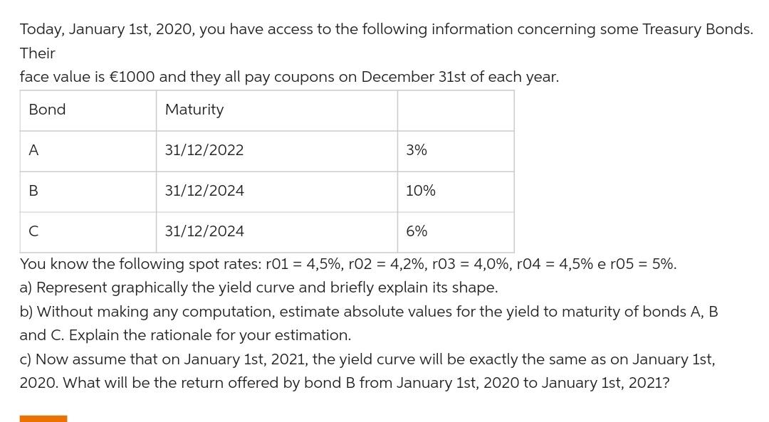 Today, January 1st, 2020, you have access to the following information concerning some Treasury Bonds. Their