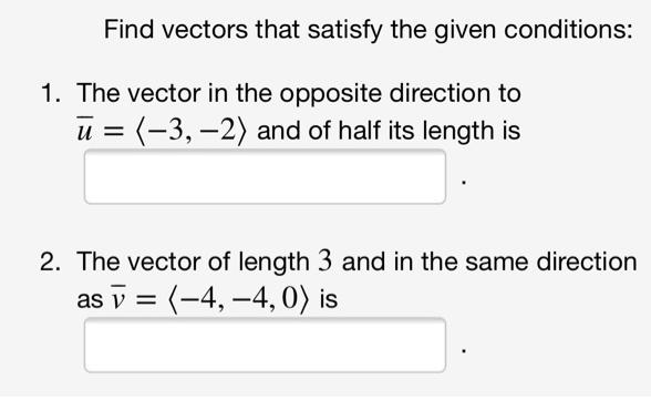 Find vectors that satisfy the given conditions: 1. The vector in the opposite direction to = (-3,-2) and of