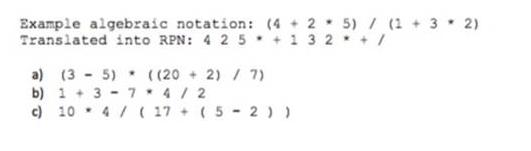 Example algebraic notation: (425) / (1 + 3 * 2) Translated into RPN: 4 2 5+1 32 +/ a) (35) ((202) / 7) b)