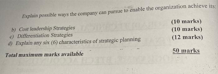 Explain possible ways the company can pursue to enable the organization achieve its (10 marks) (10 marks) (12 marks) b) Cost