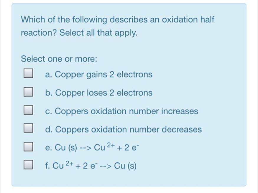 Which of the following describes an oxidation halfreaction? Select all that apply.Select one or more:a. Copper gains 2 ele